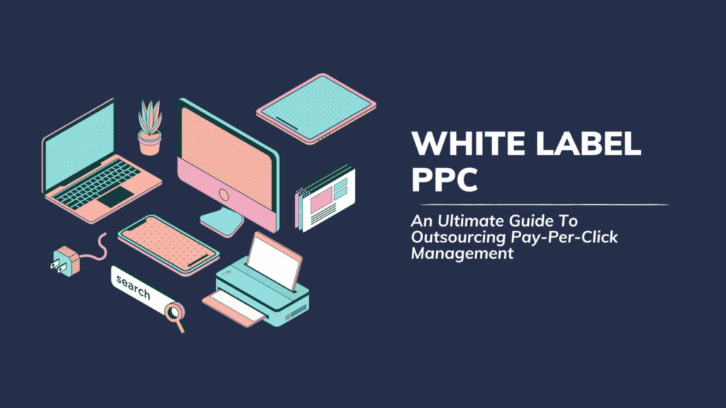 Why You Should Outsource Your White Label Pay-Per-Click Campaigns